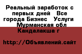 Реальный заработок с первых дней - Все города Бизнес » Услуги   . Мурманская обл.,Кандалакша г.